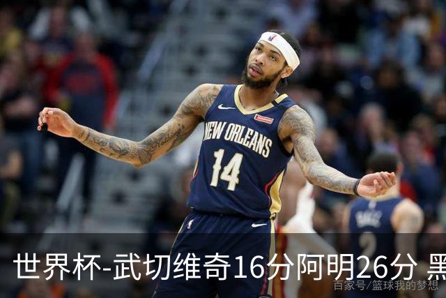 世界杯-武切维奇16分阿明26分 黑山大胜埃及