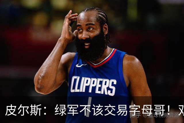皮尔斯：绿军不该交易字母哥！双探花是赢球组合没必要拆散