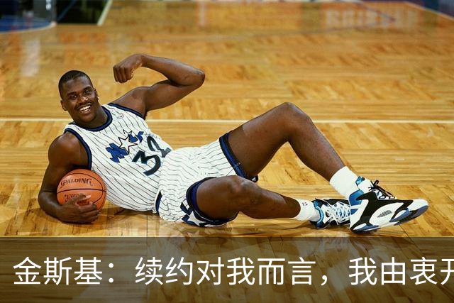 金斯基：续约对我而言，我由衷开心，也能感受到俱乐部对我的信任