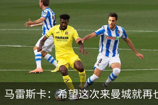 马雷斯卡：希望这次来曼城就再也不走了！我们的目标是延续荣光